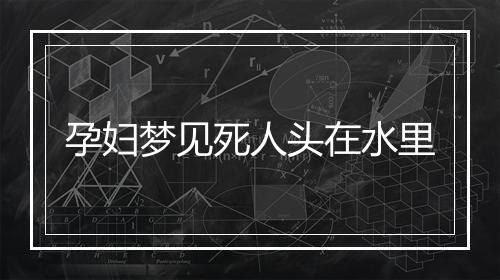 孕妇梦见死人头在水里