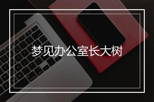 梦见办公室长大树