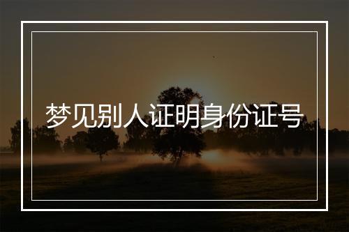 梦见别人证明身份证号