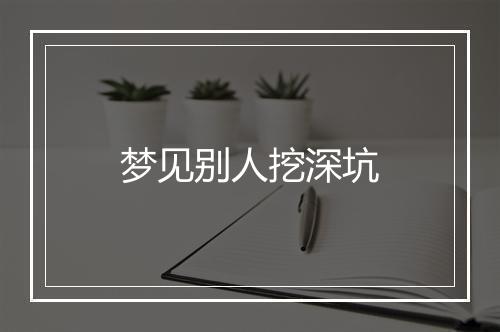 梦见别人挖深坑