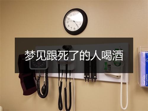 梦见跟死了的人喝酒