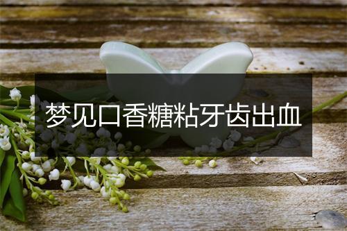 梦见口香糖粘牙齿出血