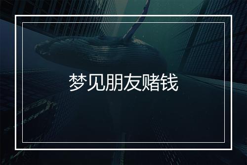 梦见朋友赌钱