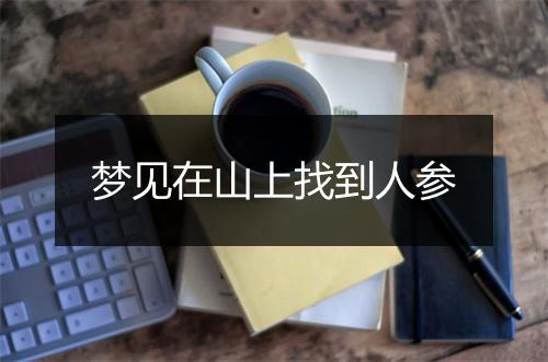 梦见在山上找到人参