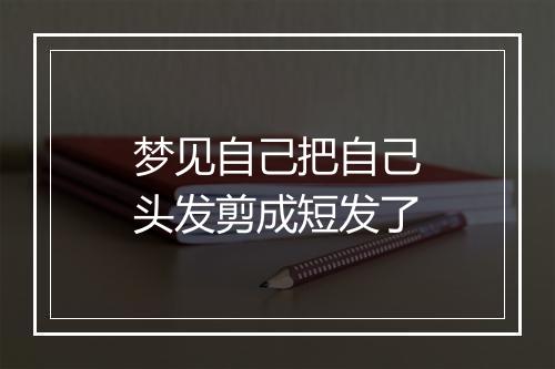 梦见自己把自己头发剪成短发了