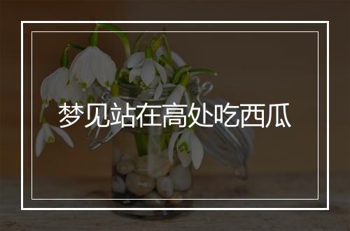 梦见站在高处吃西瓜