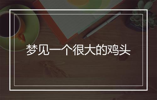 梦见一个很大的鸡头