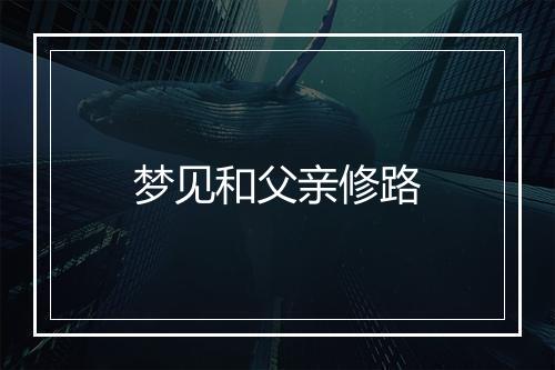 梦见和父亲修路