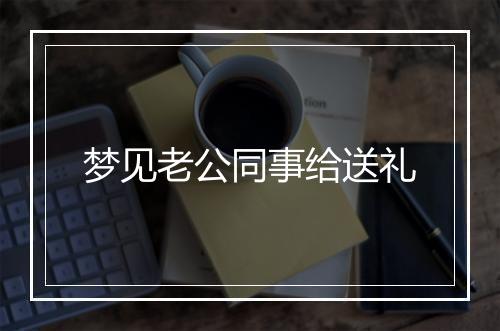 梦见老公同事给送礼