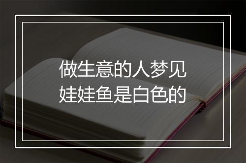 做生意的人梦见娃娃鱼是白色的