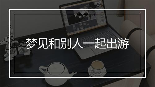 梦见和别人一起出游