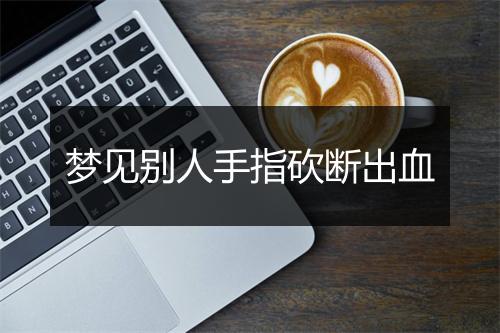 梦见别人手指砍断出血