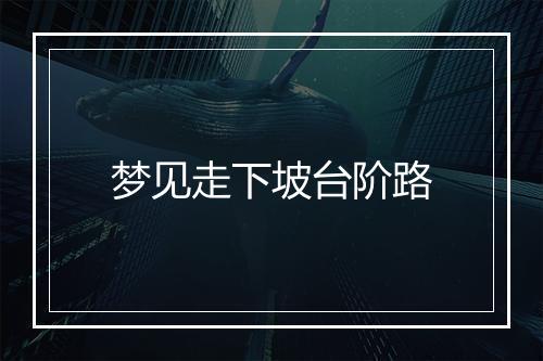 梦见走下坡台阶路