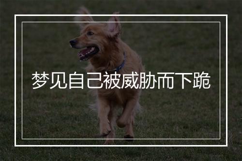 梦见自己被威胁而下跪