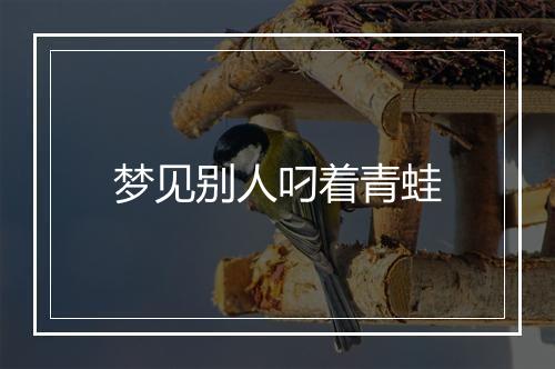 梦见别人叼着青蛙