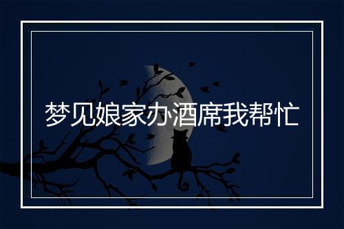 梦见娘家办酒席我帮忙