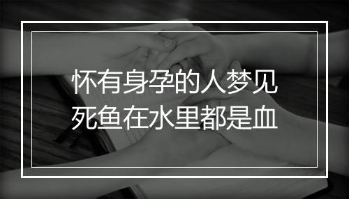 怀有身孕的人梦见死鱼在水里都是血