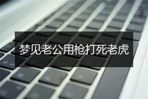 梦见老公用枪打死老虎