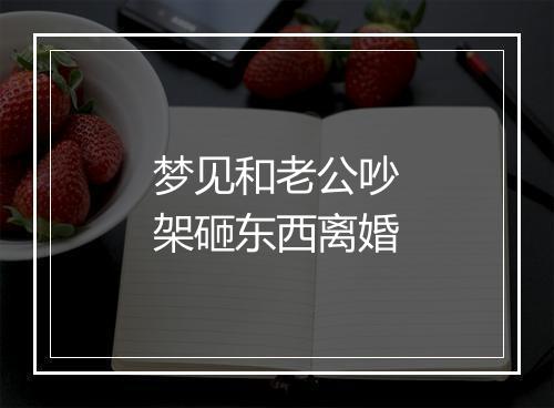 梦见和老公吵架砸东西离婚