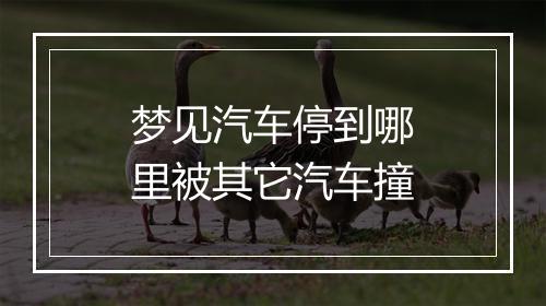 梦见汽车停到哪里被其它汽车撞