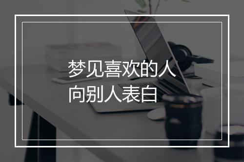 梦见喜欢的人向别人表白