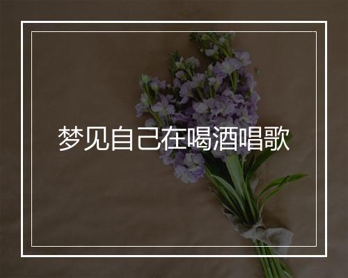 梦见自己在喝酒唱歌