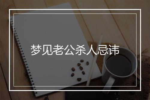 梦见老公杀人忌讳