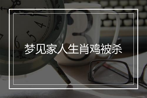 梦见家人生肖鸡被杀