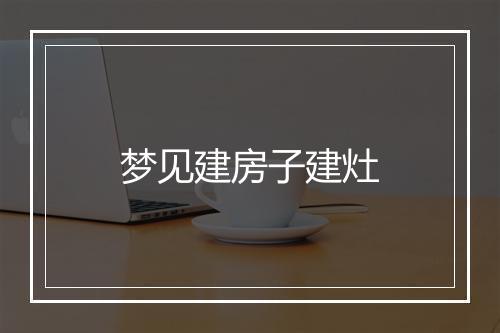 梦见建房子建灶