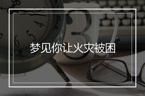 梦见你让火灾被困