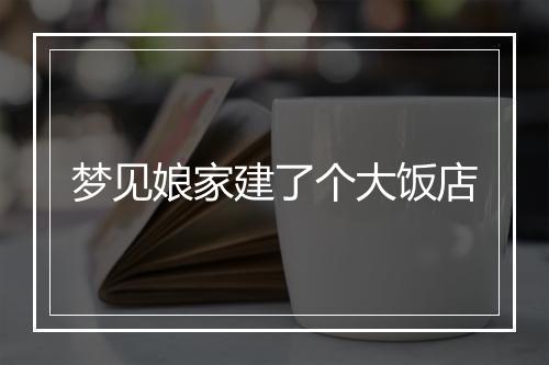 梦见娘家建了个大饭店