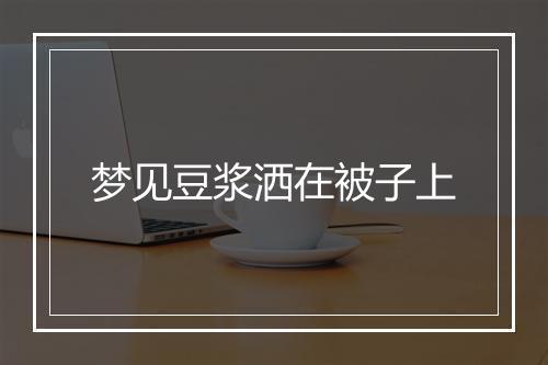 梦见豆浆洒在被子上