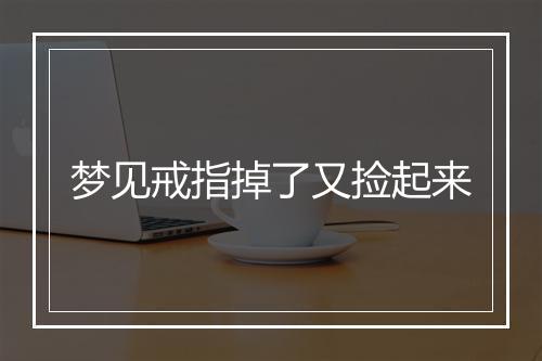 梦见戒指掉了又捡起来