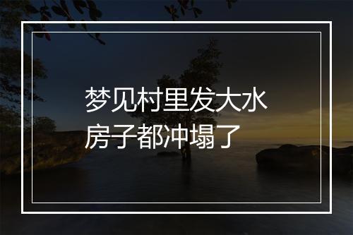 梦见村里发大水房子都冲塌了