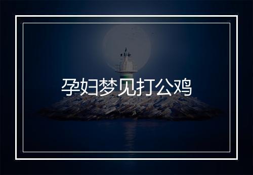 孕妇梦见打公鸡