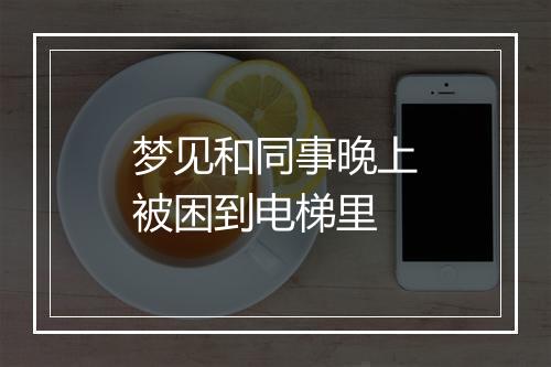 梦见和同事晚上被困到电梯里