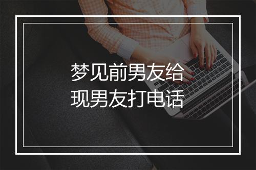 梦见前男友给现男友打电话