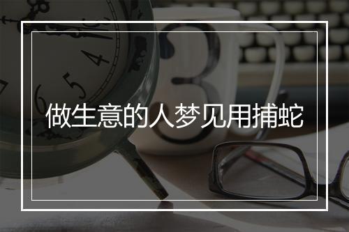 做生意的人梦见用捕蛇