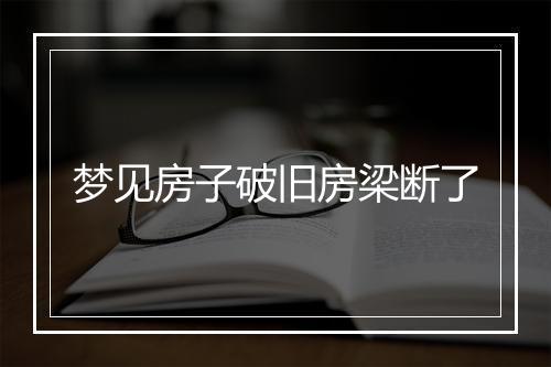 梦见房子破旧房梁断了