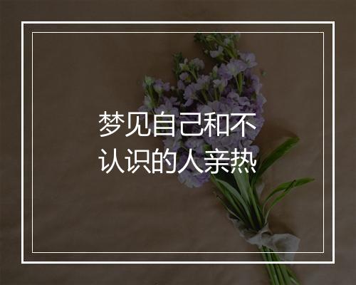 梦见自己和不认识的人亲热