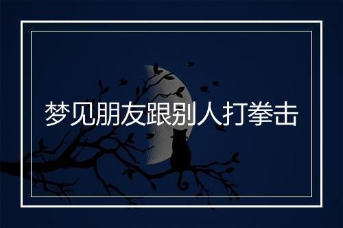 梦见朋友跟别人打拳击