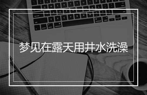 梦见在露天用井水洗澡