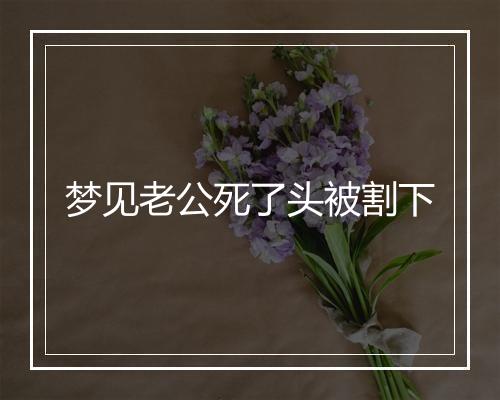 梦见老公死了头被割下