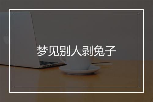 梦见别人剥兔子