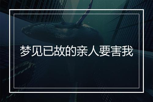 梦见已故的亲人要害我