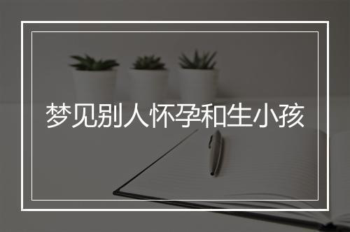 梦见别人怀孕和生小孩