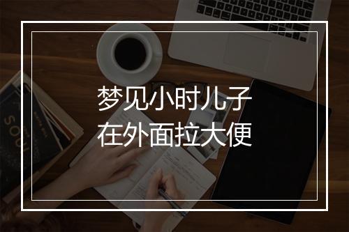 梦见小时儿子在外面拉大便