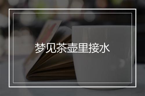 梦见茶壶里接水