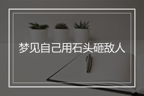 梦见自己用石头砸敌人