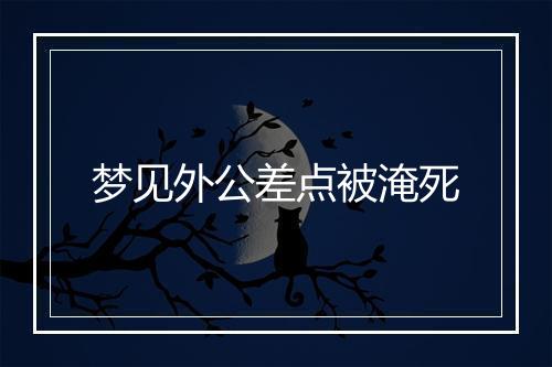 梦见外公差点被淹死